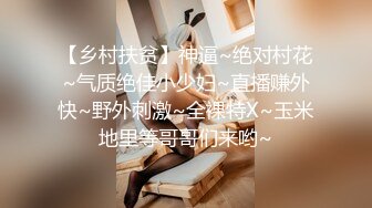 【乡村扶贫】神逼~绝对村花~气质绝佳小少妇~直播赚外快~野外刺激~全裸特X~玉米地里等哥哥们来哟~