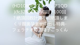 (HD1080P)(アマチュア1QD)(fc3285041)50回？100回？絶頂回数計測不能絶頂しまくり膣奥孕ませ中出し特典-フェラチオ特濃精子ごっくん (1)