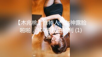 【木兆桃】推特人气女神露脸啪啪，300原私拍福利 (1)