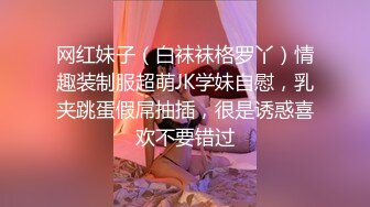 网红妹子（白袜袜格罗丫）情趣装制服超萌JK学妹自慰，乳夹跳蛋假屌抽插，很是诱惑喜欢不要错过