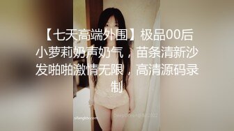 【七天高端外围】极品00后小萝莉奶声奶气，苗条清新沙发啪啪激情无限，高清源码录制