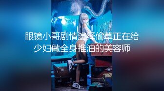 眼镜小哥剧情演绎偷草正在给少妇做全身推油的美容师