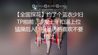 【全国探花】约了个蓝衣少妇TP啪啪，沙发上干扣逼上位猛操后入，很是诱惑喜欢不要错过