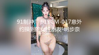 91制片厂 91YCM-017意外约操到的女性朋友-明步奈