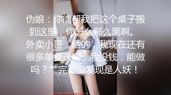 伪娘：你能帮我把这个桌子搬到这里，你怎么那么黑啊。 外卖小哥：晒的，我现在还有很多单要送啊，我没钱，能做吗？艹完都没发现是人妖！