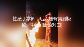 性感丁字裤，后入翘臀爽到极致，中出_[国语对白]