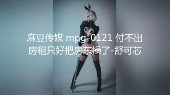 麻豆传媒 mpg-0121 付不出房租只好把房东操了-舒可芯