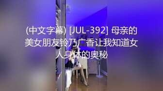 (中文字幕) [JUL-392] 母亲的美女朋友铃乃广香让我知道女人身体的奥秘