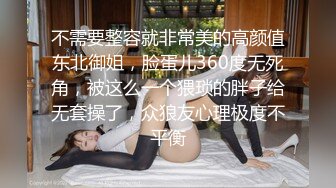 不需要整容就非常美的高颜值东北御姐，脸蛋儿360度无死角，被这么一个猥琐的胖子给无套操了，众狼友心理极度不平衡