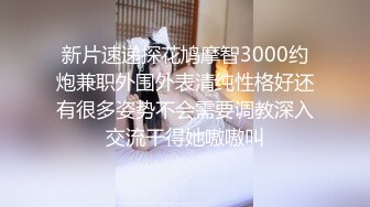 新片速递探花鸠摩智3000约炮兼职外围外表清纯性格好还有很多姿势不会需要调教深入交流干得她嗷嗷叫