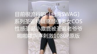 目前很流行的〔台湾SWAG〕系列圣诞特辑高颜值美女COS性感圣诞小麋鹿被圣诞老爷爷啪啪嗲叫声刺激1080P原版