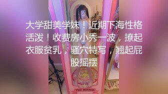 大学甜美学妹！近期下海性格活泼！收费房小秀一波，撩起衣服贫乳，骚穴特写，翘起屁股摇摆