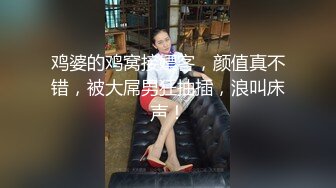 鸡婆的鸡窝接嫖客，颜值真不错，被大屌男狂抽插，浪叫床声！