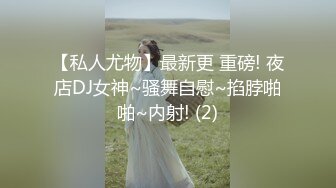 【私人尤物】最新更 重磅! 夜店DJ女神~骚舞自慰~掐脖啪啪~内射! (2)