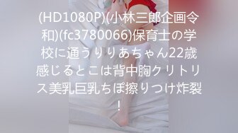 (HD1080P)(小林三郎企画令和)(fc3780066)保育士の学校に通うりりあちゃん22歳感じるとこは背中胸クリトリス美乳巨乳ちぽ擦りつけ炸裂！