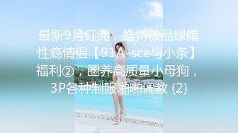 最新9月订阅，推特极品绿帽性瘾情侣【91A-sce与小条】福利②，圈养高质量小母狗，3P各种制服啪啪调教 (2)