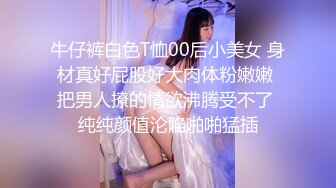 牛仔裤白色T恤00后小美女 身材真好屁股好大肉体粉嫩嫩 把男人撩的情欲沸腾受不了 纯纯颜值沦陷啪啪猛插