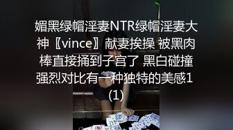 媚黑绿帽淫妻NTR绿帽淫妻大神〖vince〗献妻挨操 被黑肉棒直接捅到子宫了 黑白碰撞强烈对比有一种独特的美感1 (1)