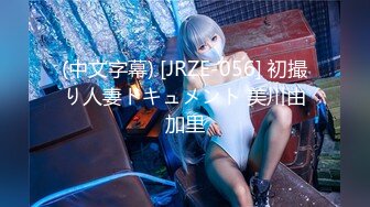 (中文字幕) [JRZE-056] 初撮り人妻ドキュメント 美川由加里