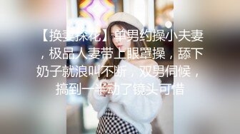 【换妻探花】单男约操小夫妻，极品人妻带上眼罩操，舔下奶子就浪叫不断，双男伺候，搞到一半动了镜头可惜