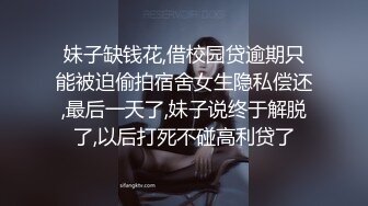 妹子缺钱花,借校园贷逾期只能被迫偷拍宿舍女生隐私偿还,最后一天了,妹子说终于解脱了,以后打死不碰高利贷了