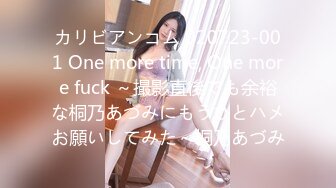 カリビアンコム 020723-001 One more time, One more fuck ～撮影直後でも余裕な桐乃あづみにもうひとハメお願いしてみた～桐乃あづみ