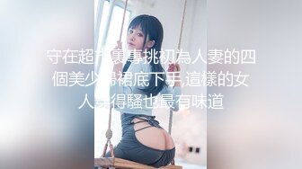 守在超市裏專挑初為人妻的四個美少婦裙底下手,這樣的女人穿得騷也最有味道