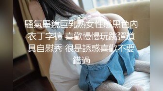 騷氣墨鏡巨乳熟女性感黑色內衣丁字褲 喜歡慢慢玩跳彈道具自慰秀 很是誘惑喜歡不要錯過