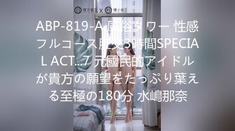 ABP-819-A 風俗タワー 性感フルコース肛交3時間SPECIAL ACT...7 元國民的アイドルが貴方の願望をたっぷり葉える至極の180分 水嶋那奈