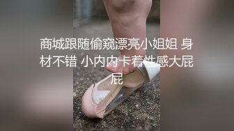 商城跟随偷窥漂亮小姐姐 身材不错 小内内卡着性感大屁屁