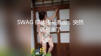 SWAG 裸体围裙煮面，突然骚起来了