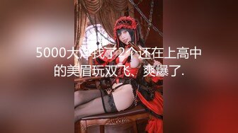 5000大洋找了2个还在上高中的美眉玩双飞、爽爆了.