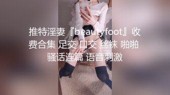 推特淫妻『beautyfoot』收费合集 足交 口交 丝袜 啪啪 骚话连篇 语音刺激