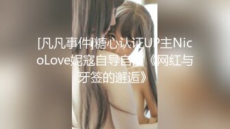 [凡凡事件]糖心认证UP主NicoLove妮寇自导自演《网红与牙签的邂逅》