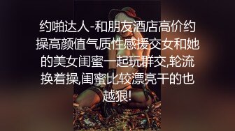 约啪达人-和朋友酒店高价约操高颜值气质性感援交女和她的美女闺蜜一起玩群交,轮流换着操,闺蜜比较漂亮干的也越狠!