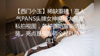 【西门小玉】稀缺重磅！高人气PANS头牌女神模特大尺度私拍视图，各种露奶露逼情趣装，亮点是摄影师全程PUA对话1