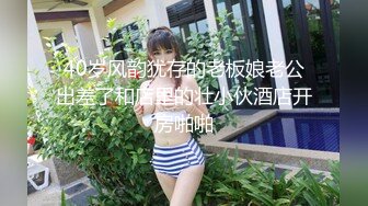 40岁风韵犹存的老板娘老公出差了和店里的壮小伙酒店开房啪啪