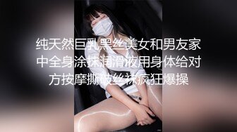 纯天然巨乳黑丝美女和男友家中全身涂抹润滑液用身体给对方按摩撕破丝袜疯狂爆操