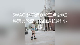 SWAG 超高清露脸三点全露2种玩具轮流抽插自慰长片! 小媛