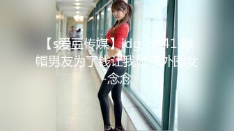 【s爱豆传媒】idg-5441 绿帽男友为了钱让我做了外围女-念念