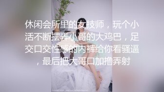 休闲会所里的女技师，玩个小活不断摆弄小哥的大鸡巴，足交口交性感的内裤给你看骚逼，最后把大哥口加撸弄射