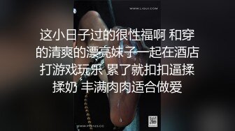 这小日子过的很性福啊 和穿的清爽的漂亮妹子一起在酒店打游戏玩乐 累了就扣扣逼揉揉奶 丰满肉肉适合做爱