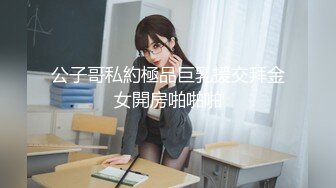 公子哥私約極品巨乳援交拜金女開房啪啪啪