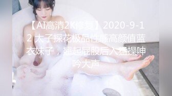 【AI高清2K修复】2020-9-12 太子探花极品性感高颜值蓝衣妹子，翘起屁股后入猛操呻吟大声