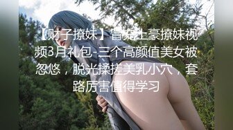 【财子撩妹】冒充土豪撩妹视频3月礼包-三个高颜值美女被忽悠，脱光揉搓美乳小穴，套路厉害值得学习