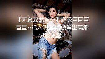 【无套双龙拳交】超级巨巨巨巨巨~鸡入洞,还能被拳出高潮,佩服佩服！