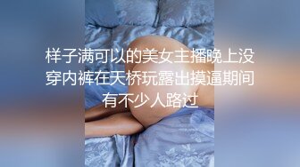 样子满可以的美女主播晚上没穿内裤在天桥玩露出摸逼期间有不少人路过