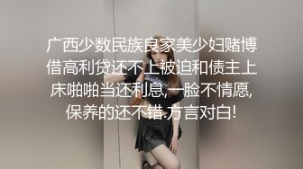 广西少数民族良家美少妇赌博借高利贷还不上被迫和债主上床啪啪当还利息,一脸不情愿,保养的还不错.方言对白!