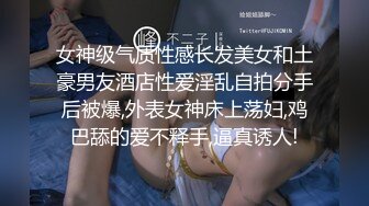 女神级气质性感长发美女和土豪男友酒店性爱淫乱自拍分手后被爆,外表女神床上荡妇,鸡巴舔的爱不释手,逼真诱人!