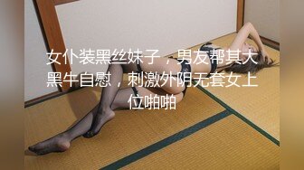 女仆装黑丝妹子，男友帮其大黑牛自慰，刺激外阴无套女上位啪啪